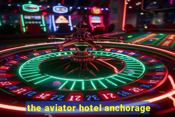 the aviator hotel anchorage